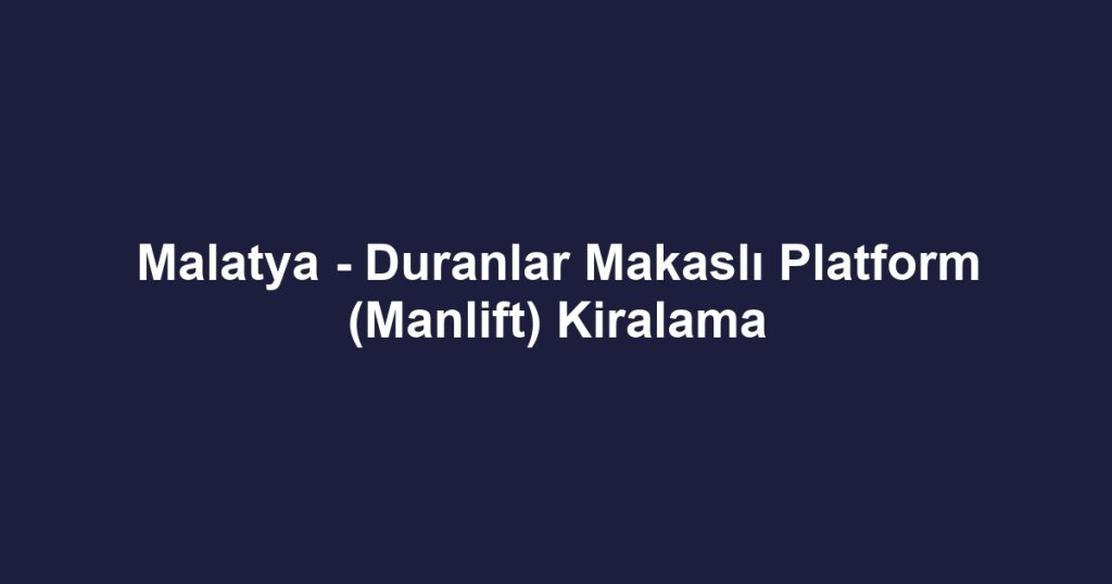 Malatya - Duranlar Makaslı Platform (Manlift) Kiralama
