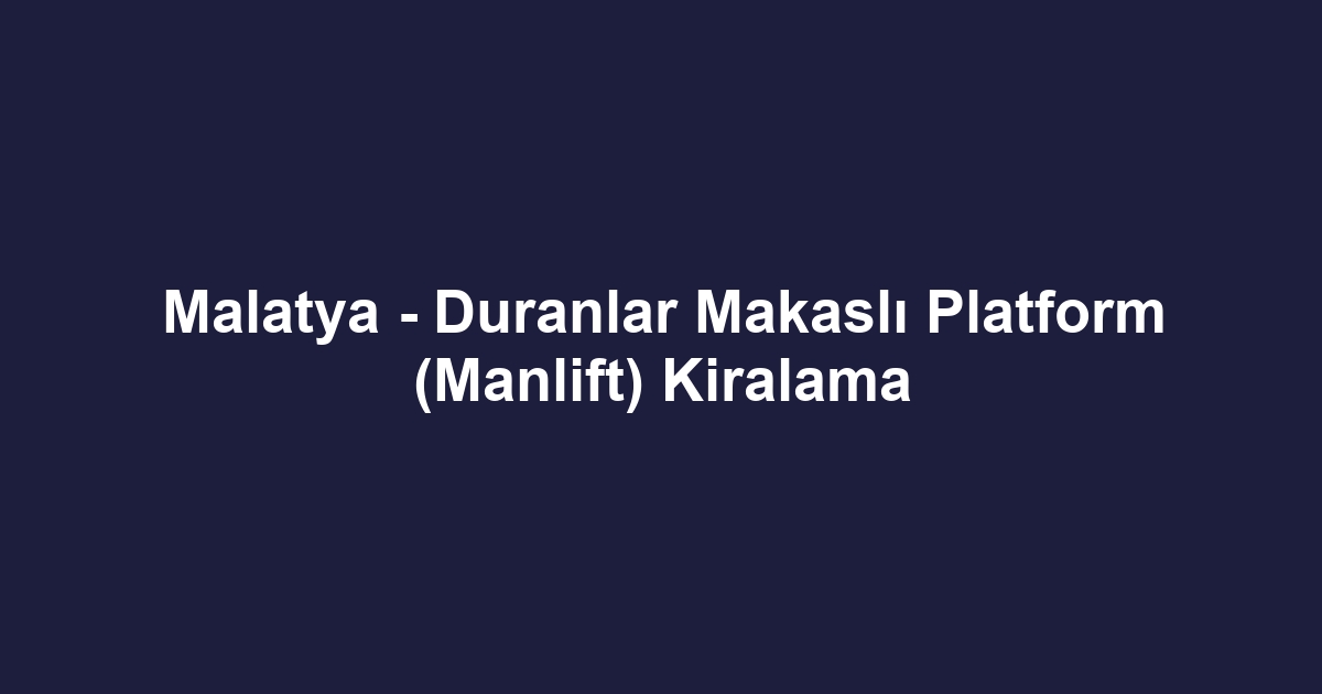 Malatya - Duranlar Makaslı Platform (Manlift) Kiralama