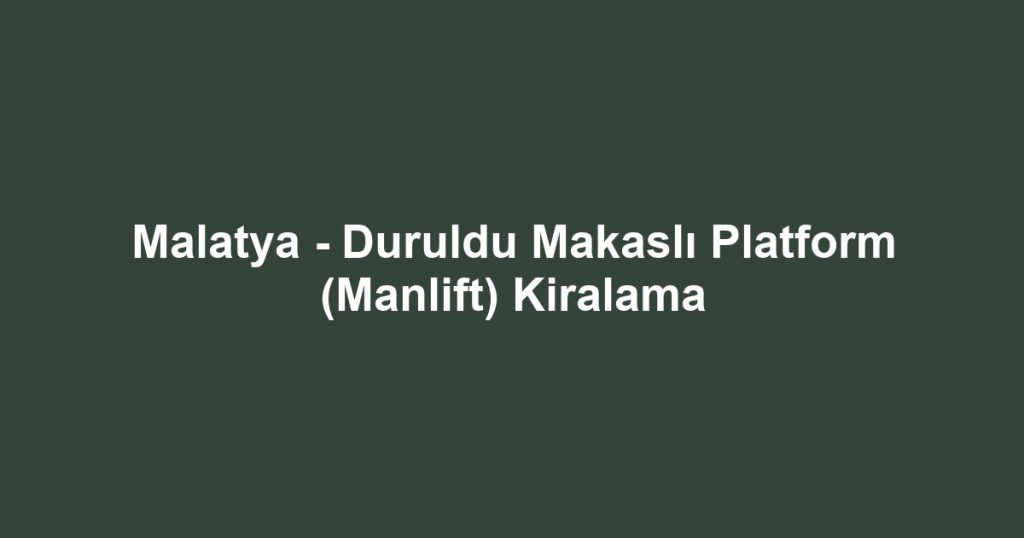 Malatya - Duruldu Makaslı Platform (Manlift) Kiralama