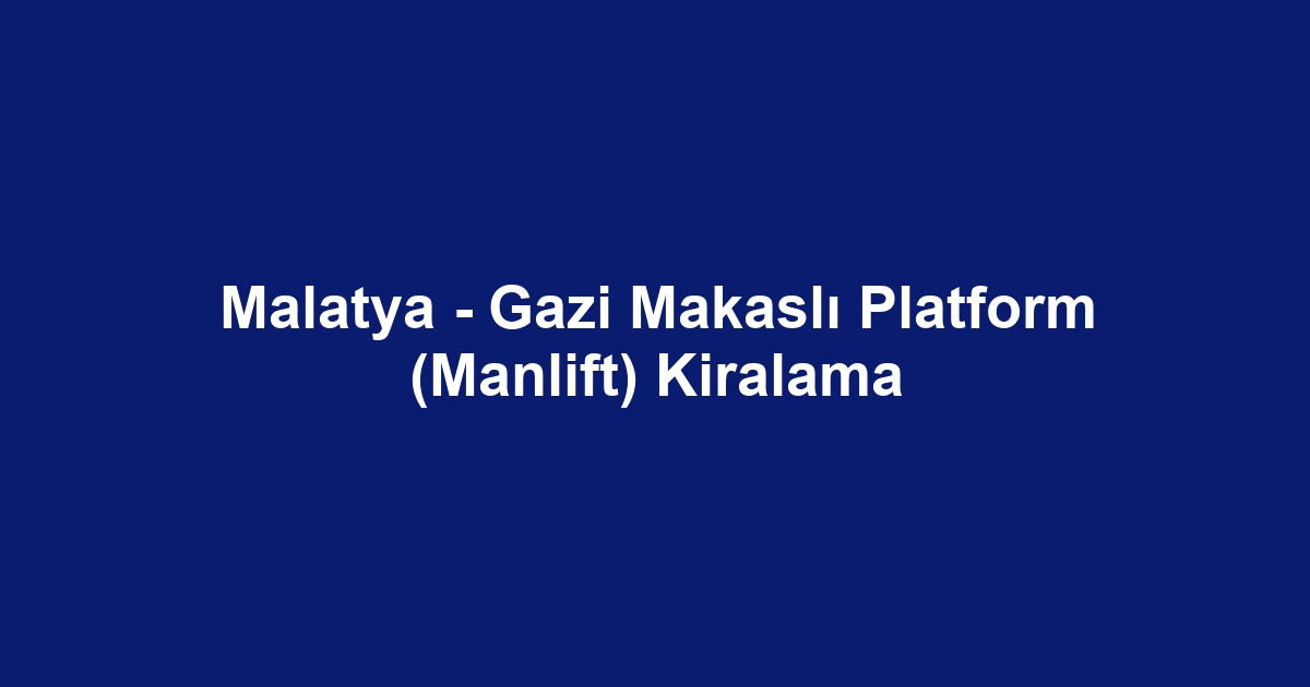 Malatya - Gazi Makaslı Platform (Manlift) Kiralama