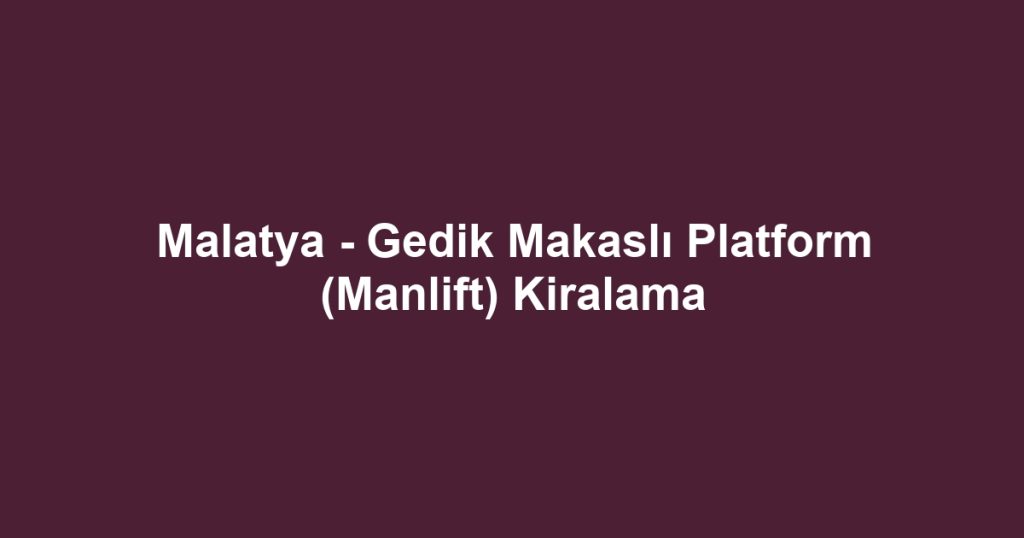 Malatya - Gedik Makaslı Platform (Manlift) Kiralama