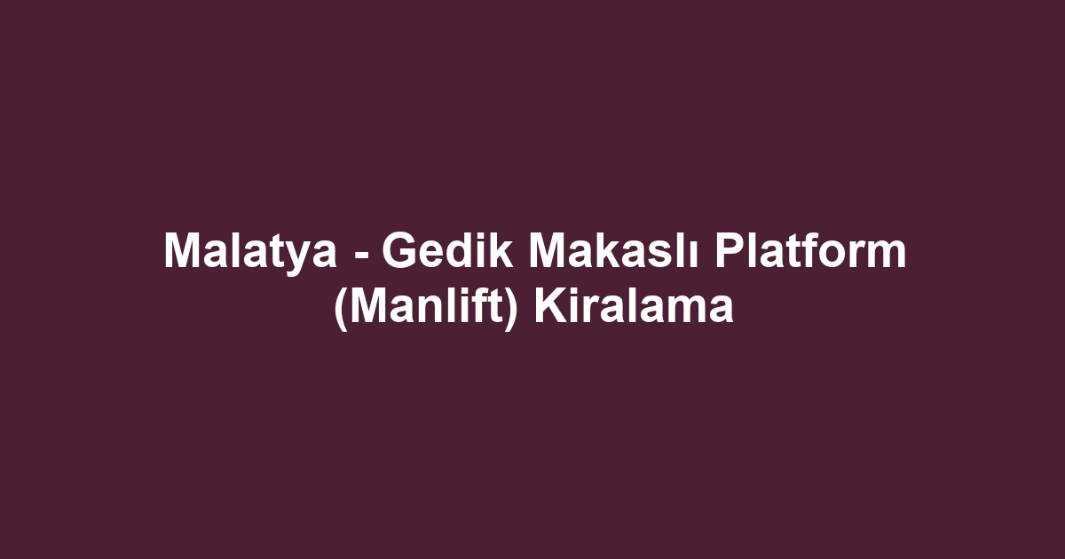 Malatya - Gedik Makaslı Platform (Manlift) Kiralama