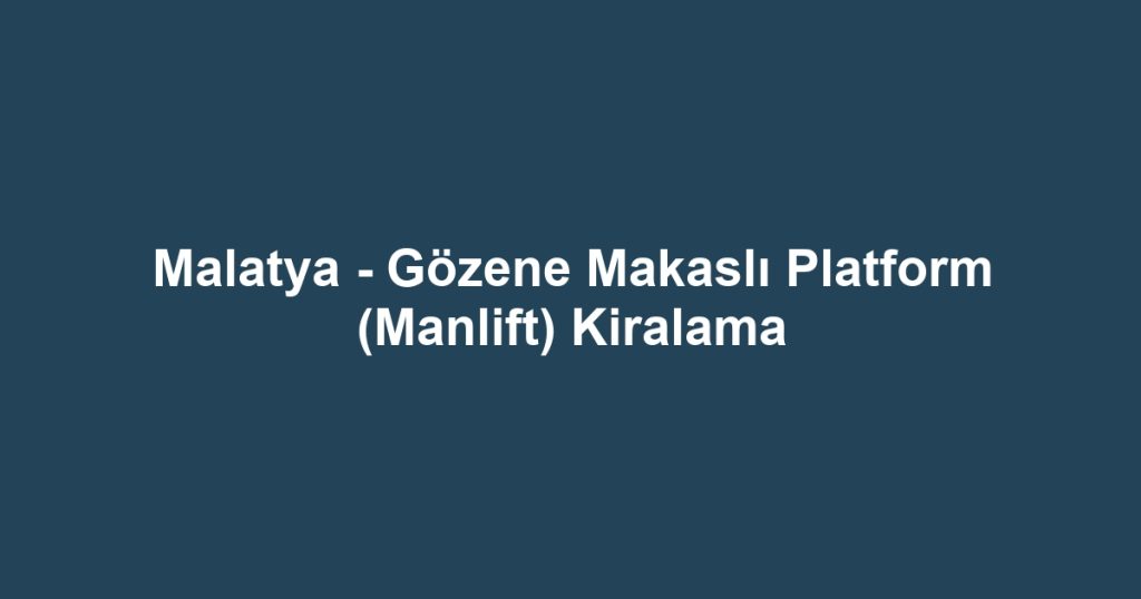 Malatya - Gözene Makaslı Platform (Manlift) Kiralama