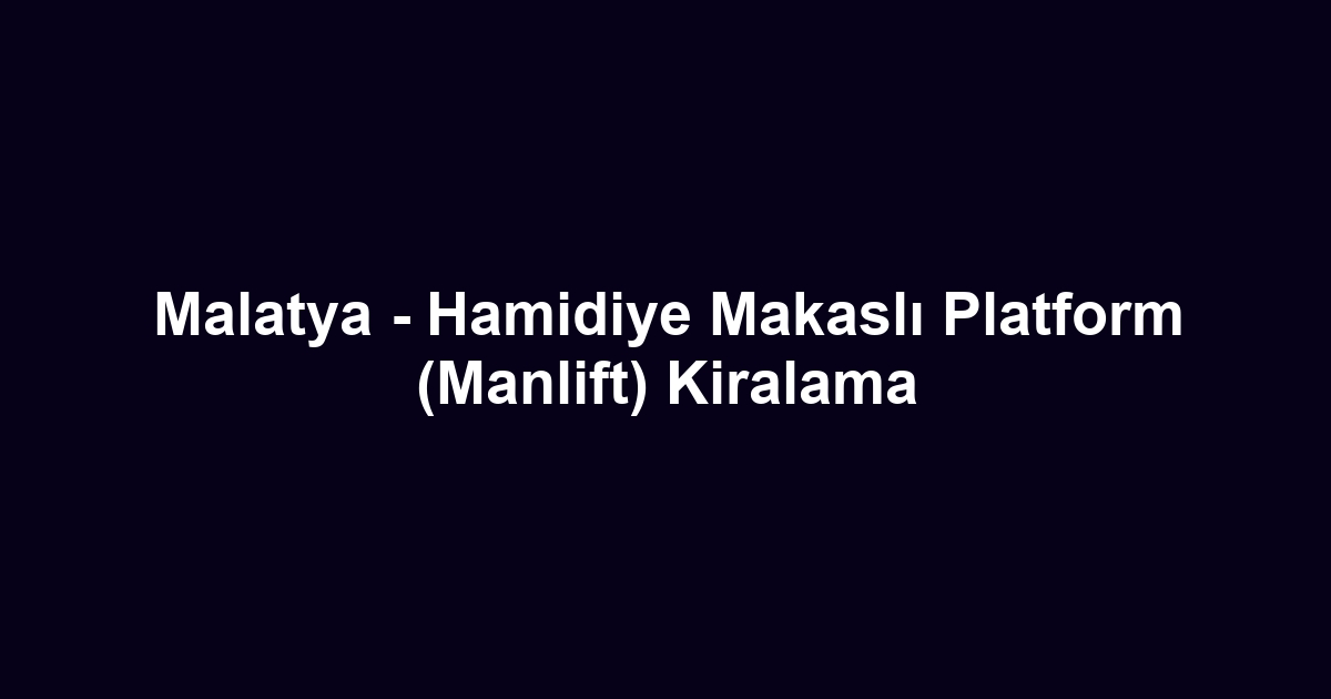 Malatya - Hamidiye Makaslı Platform (Manlift) Kiralama