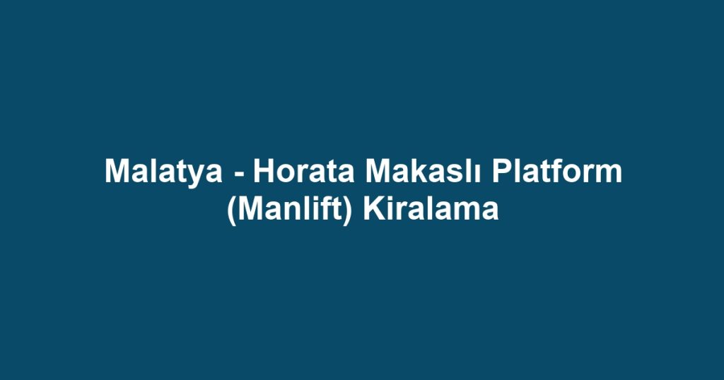 Malatya - Horata Makaslı Platform (Manlift) Kiralama