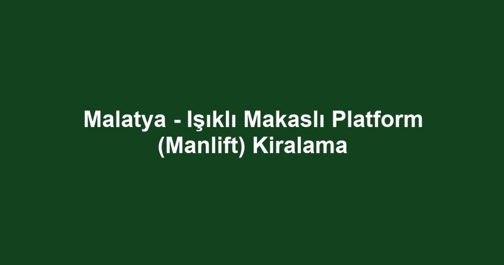 Malatya - Işıklı Makaslı Platform (Manlift) Kiralama