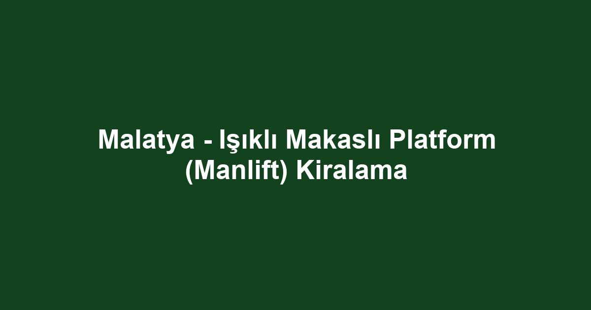 Malatya - Işıklı Makaslı Platform (Manlift) Kiralama
