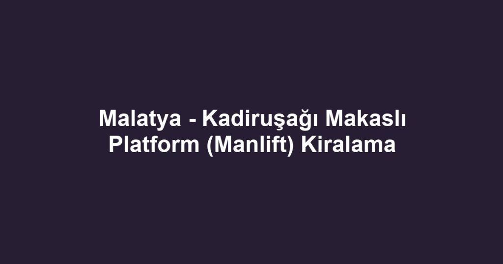 Malatya - Kadiruşağı Makaslı Platform (Manlift) Kiralama
