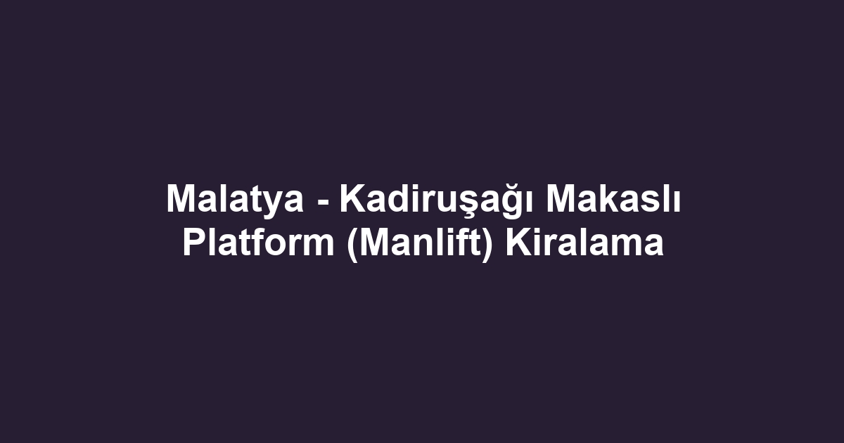 Malatya - Kadiruşağı Makaslı Platform (Manlift) Kiralama