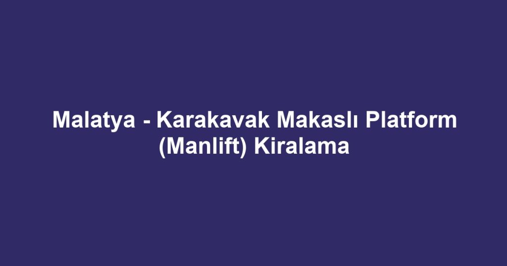 Malatya - Karakavak Makaslı Platform (Manlift) Kiralama