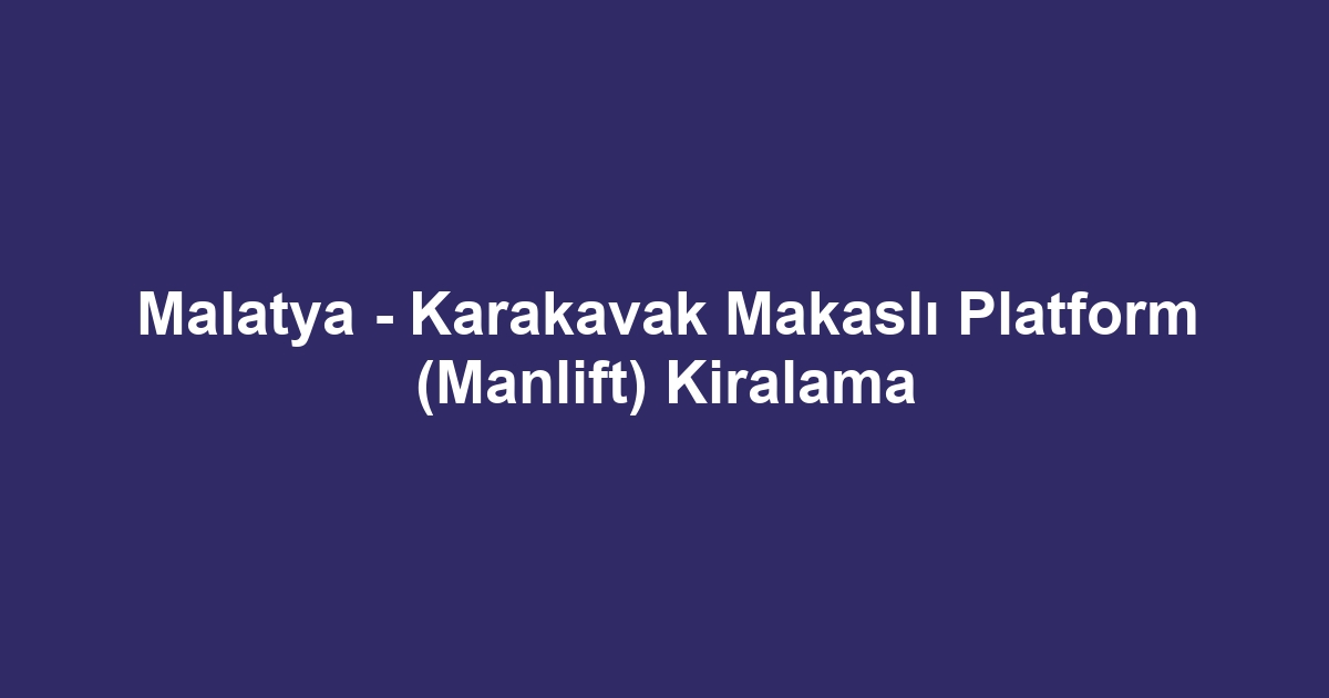 Malatya - Karakavak Makaslı Platform (Manlift) Kiralama