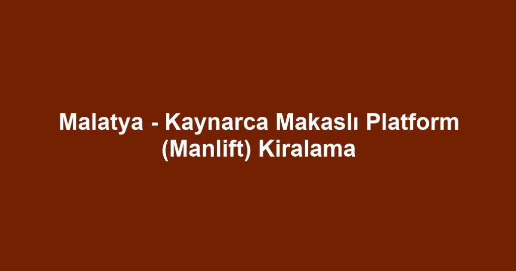 Malatya - Kaynarca Makaslı Platform (Manlift) Kiralama