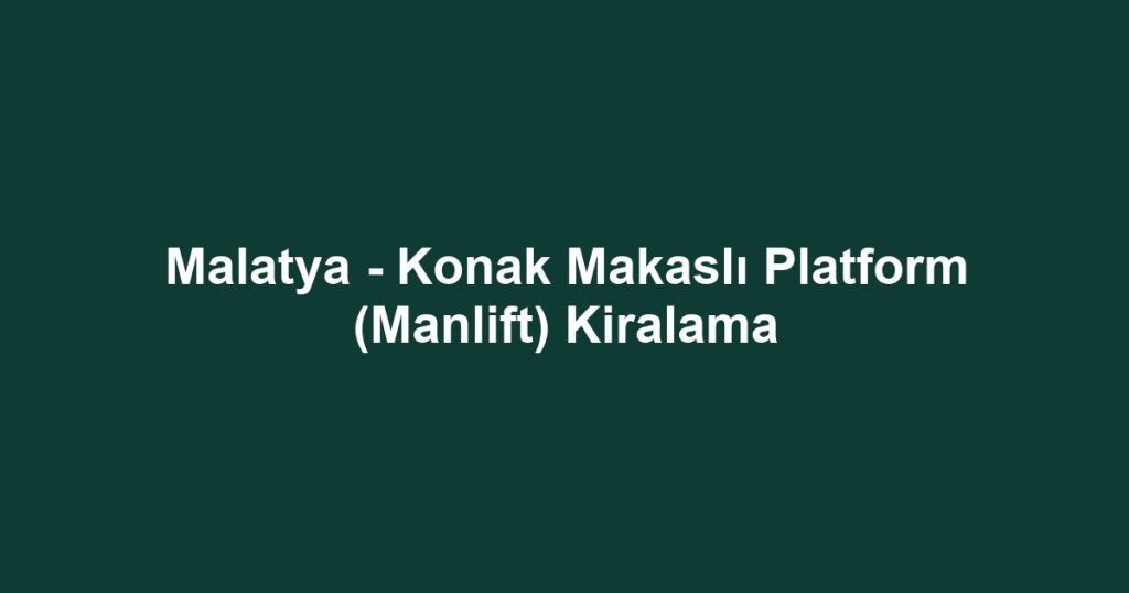 Malatya - Konak Makaslı Platform (Manlift) Kiralama
