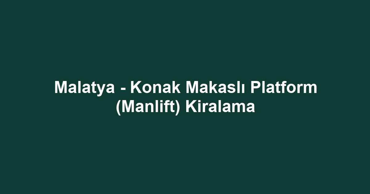Malatya - Konak Makaslı Platform (Manlift) Kiralama