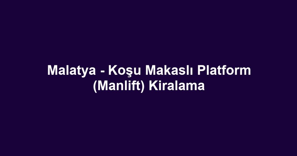 Malatya - Koşu Makaslı Platform (Manlift) Kiralama