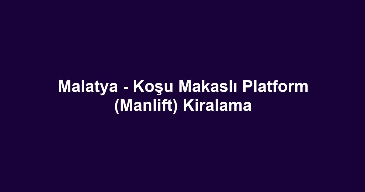 Malatya - Koşu Makaslı Platform (Manlift) Kiralama
