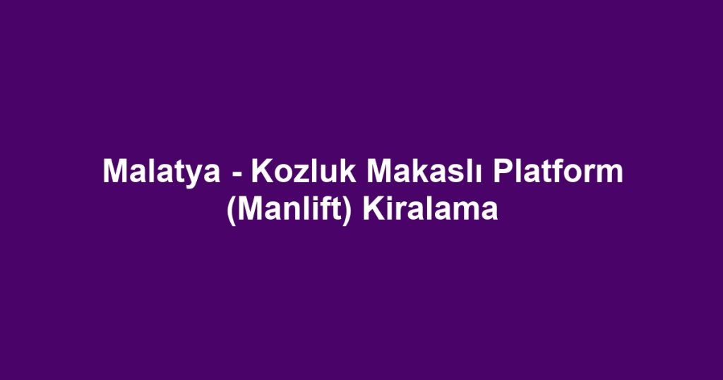 Malatya - Kozluk Makaslı Platform (Manlift) Kiralama