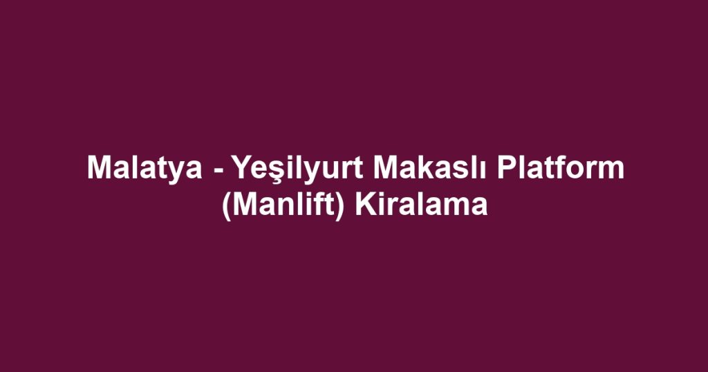 Malatya - Yeşilyurt Makaslı Platform (Manlift) Kiralama