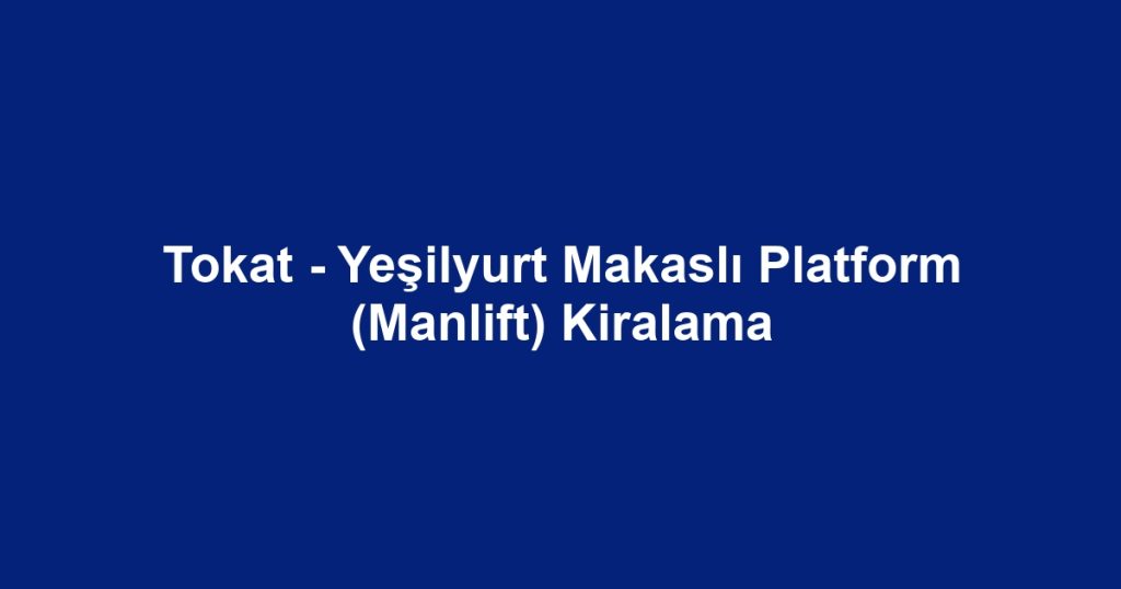 Tokat - Yeşilyurt Makaslı Platform (Manlift) Kiralama