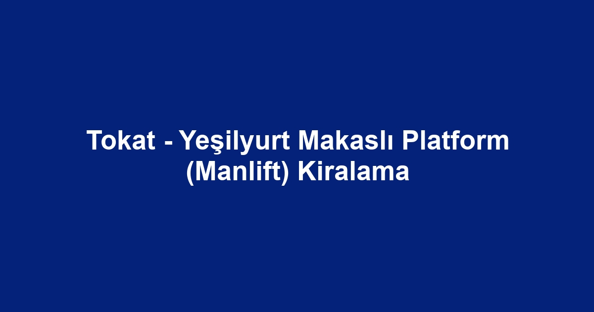 Tokat - Yeşilyurt Makaslı Platform (Manlift) Kiralama