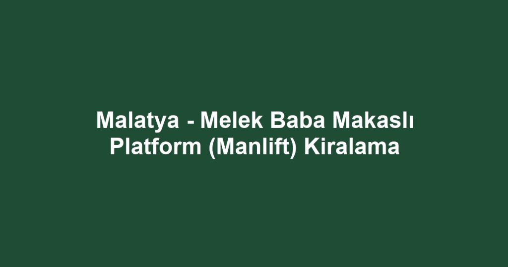 Malatya - Melek Baba Makaslı Platform (Manlift) Kiralama