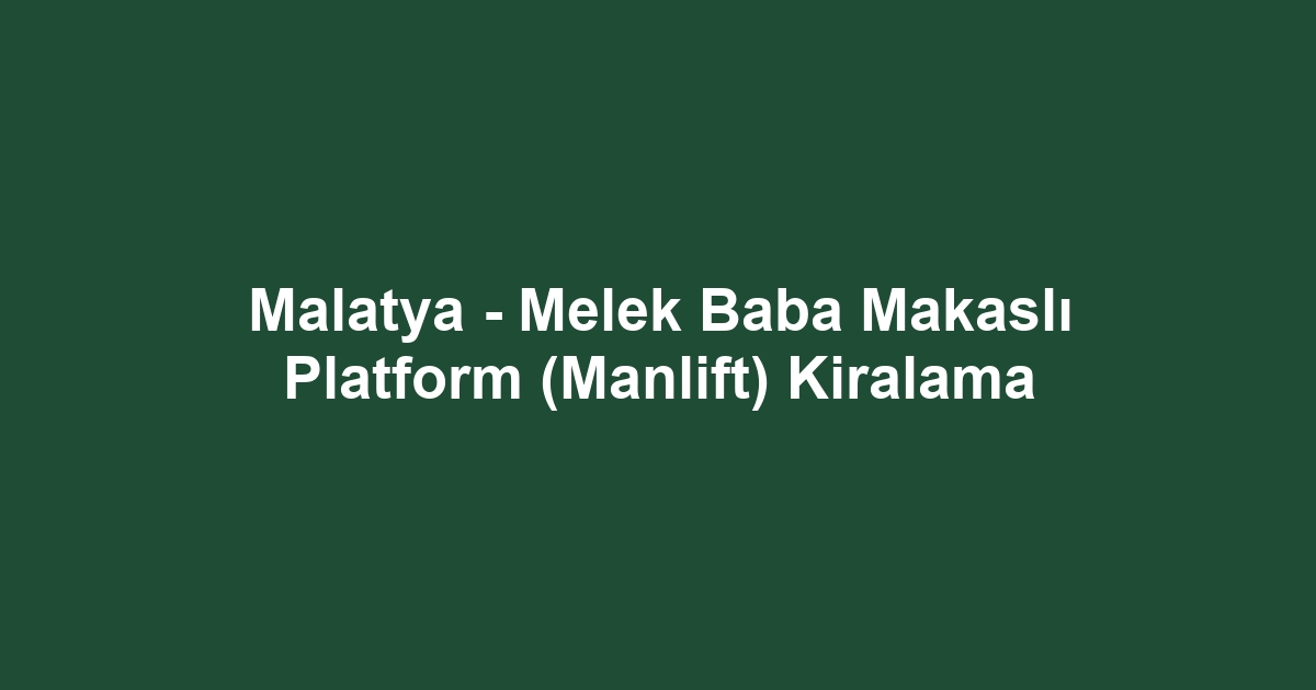 Malatya - Melek Baba Makaslı Platform (Manlift) Kiralama