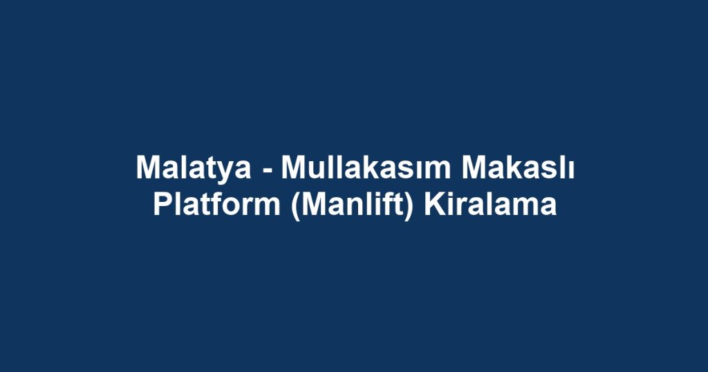 Malatya - Mullakasım Makaslı Platform (Manlift) Kiralama