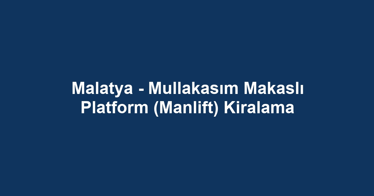 Malatya - Mullakasım Makaslı Platform (Manlift) Kiralama