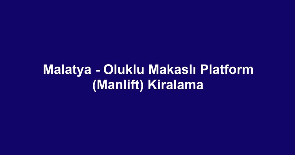 Malatya - Oluklu Makaslı Platform (Manlift) Kiralama