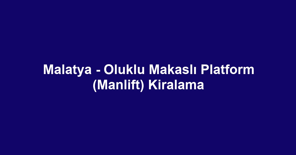 Malatya - Oluklu Makaslı Platform (Manlift) Kiralama
