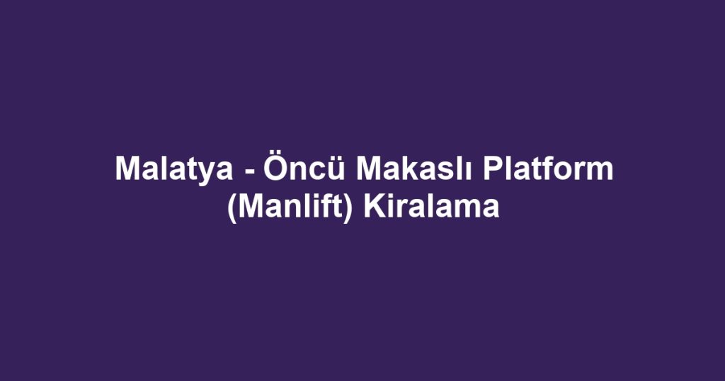 Malatya - Öncü Makaslı Platform (Manlift) Kiralama