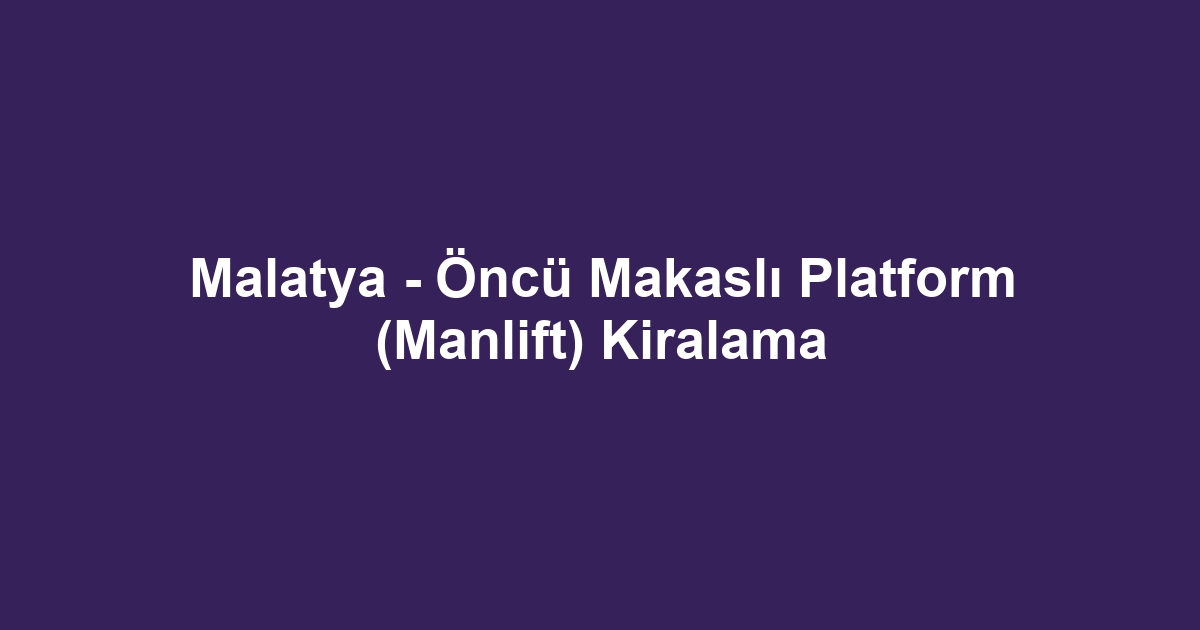 Malatya - Öncü Makaslı Platform (Manlift) Kiralama