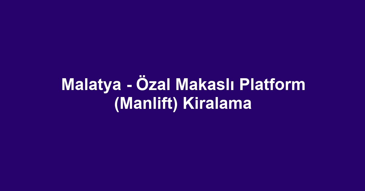 Malatya - Özal Makaslı Platform (Manlift) Kiralama