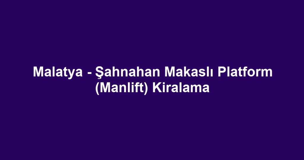 Malatya - Şahnahan Makaslı Platform (Manlift) Kiralama