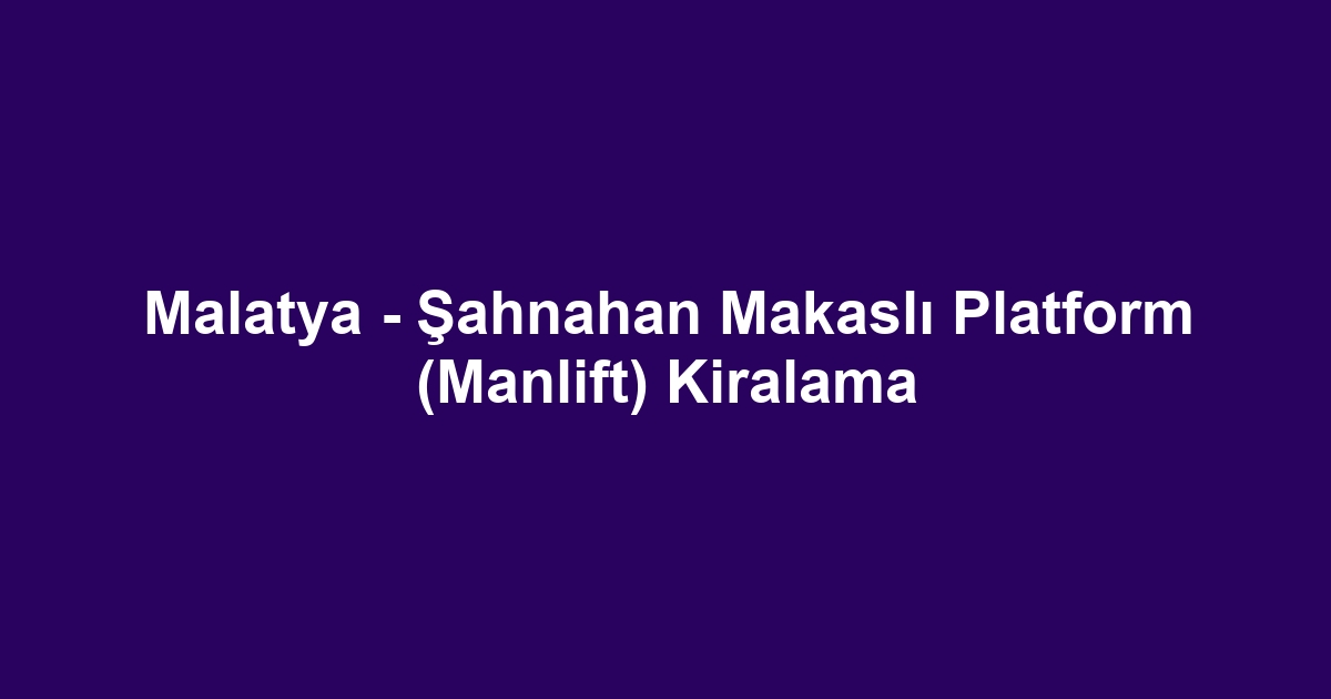 Malatya - Şahnahan Makaslı Platform (Manlift) Kiralama
