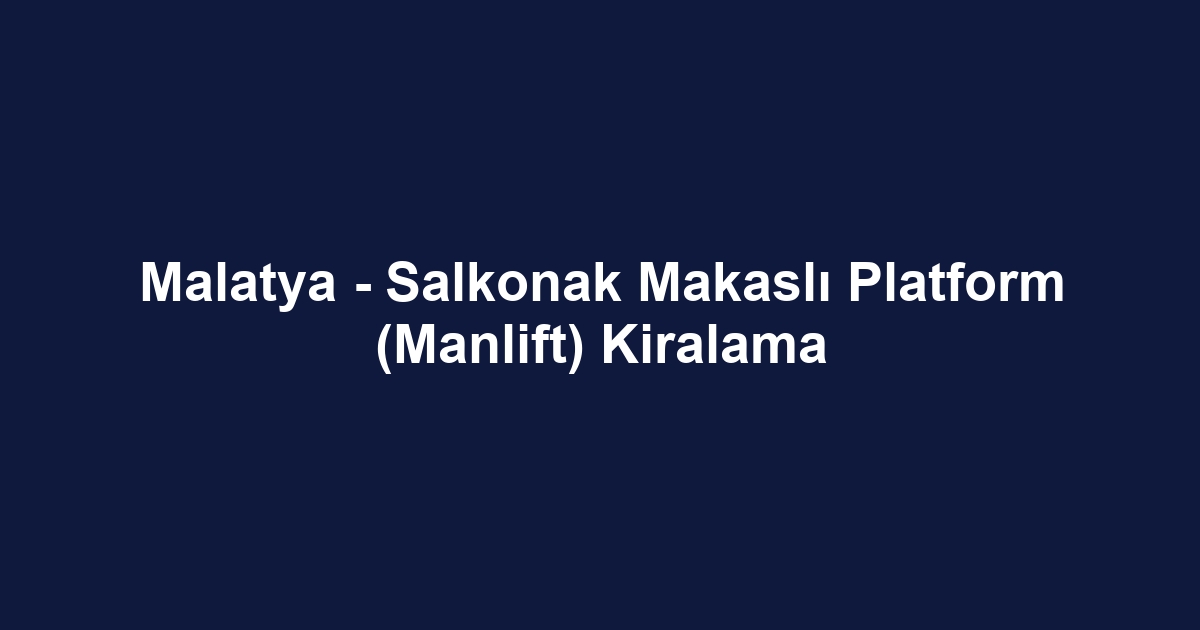 Malatya - Salkonak Makaslı Platform (Manlift) Kiralama