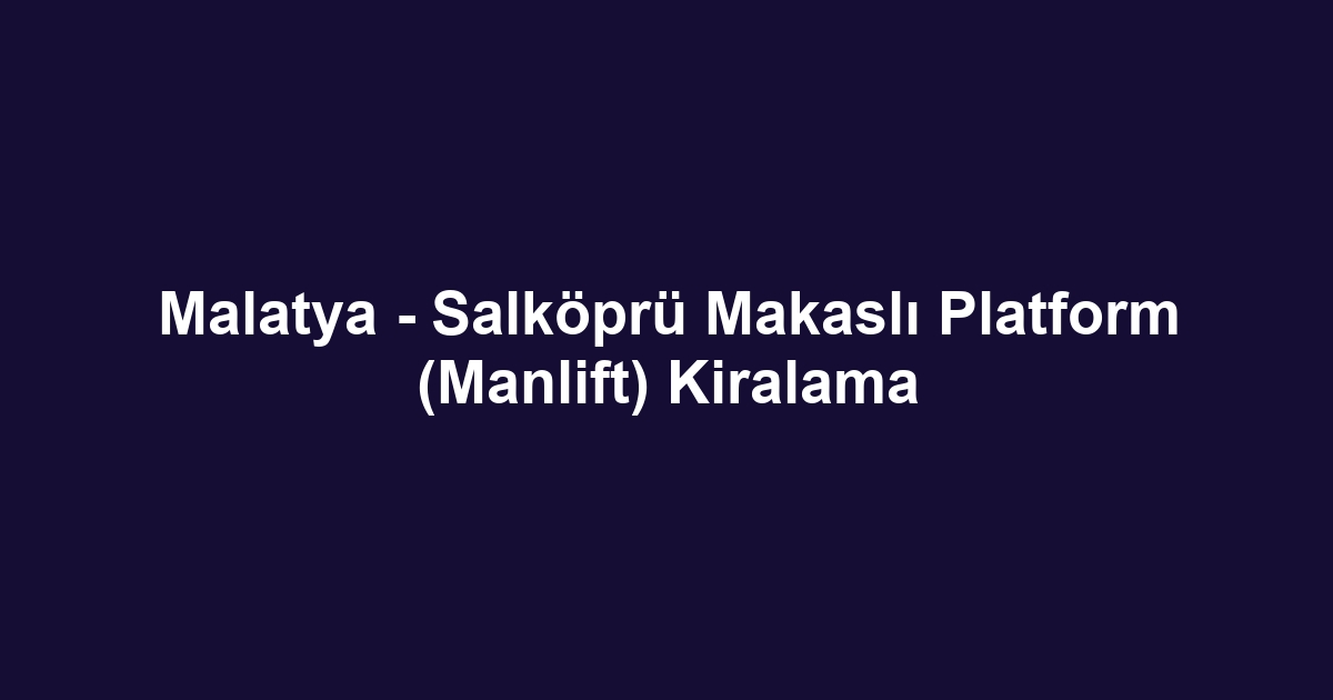 Malatya - Salköprü Makaslı Platform (Manlift) Kiralama