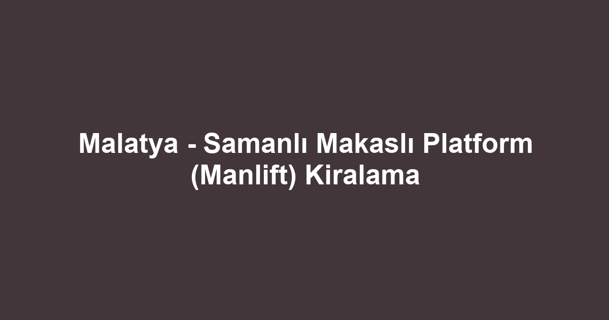 Malatya - Samanlı Makaslı Platform (Manlift) Kiralama