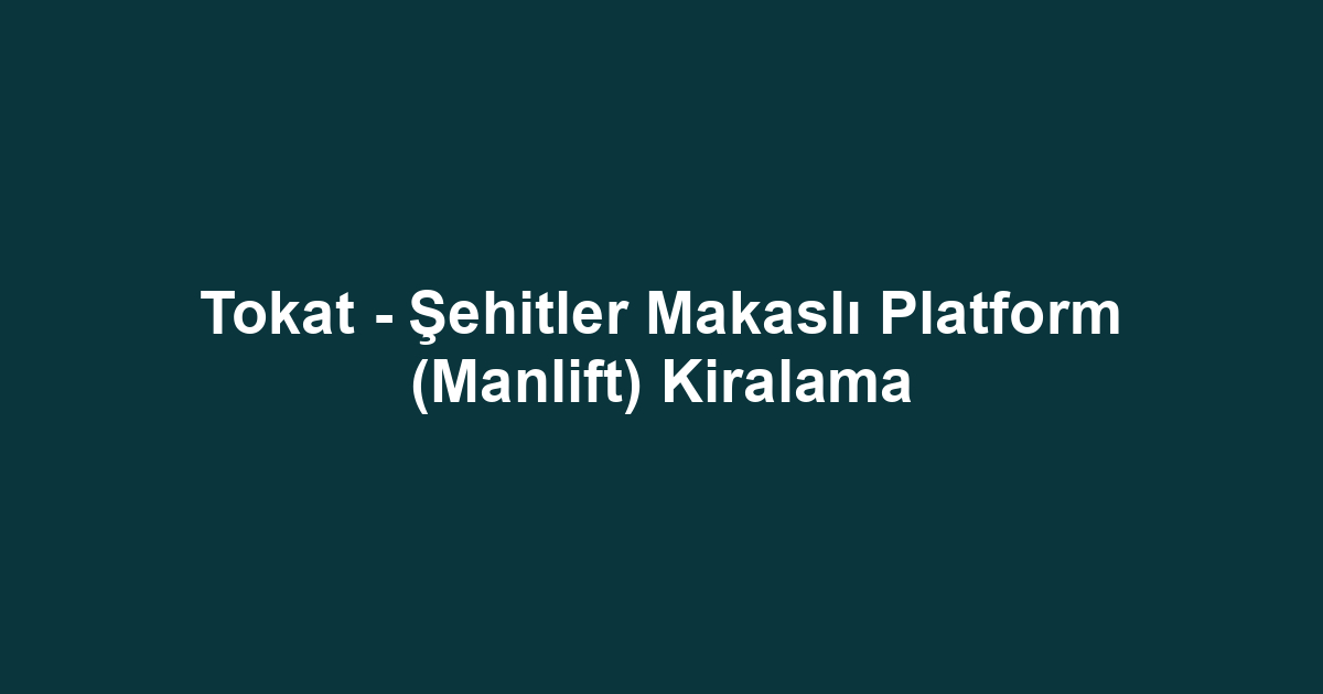 Tokat - Şehitler Makaslı Platform (Manlift) Kiralama