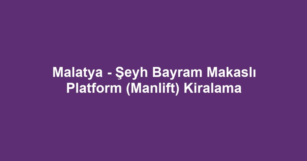 Malatya - Şeyh Bayram Makaslı Platform (Manlift) Kiralama
