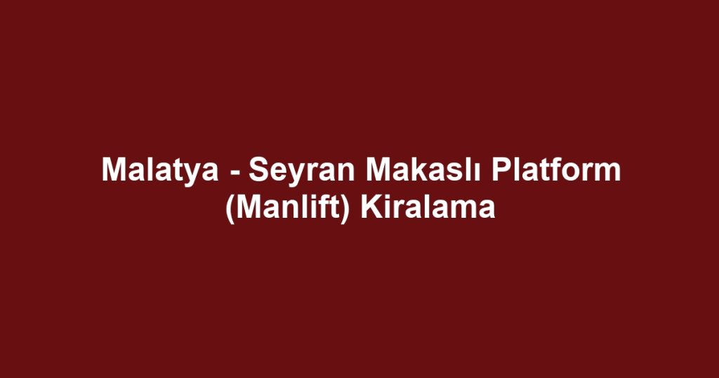 Malatya - Seyran Makaslı Platform (Manlift) Kiralama