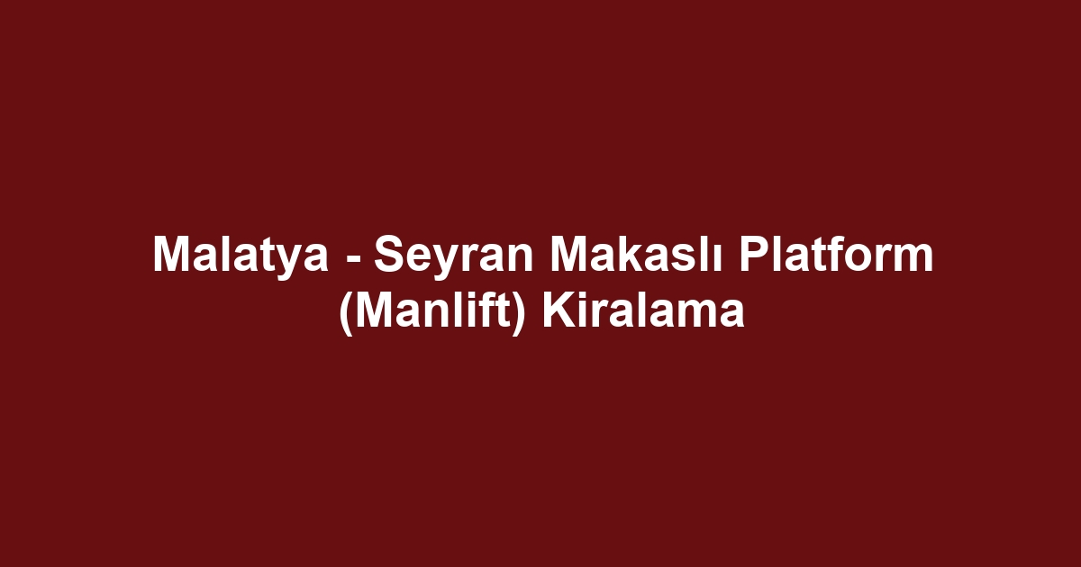 Malatya - Seyran Makaslı Platform (Manlift) Kiralama