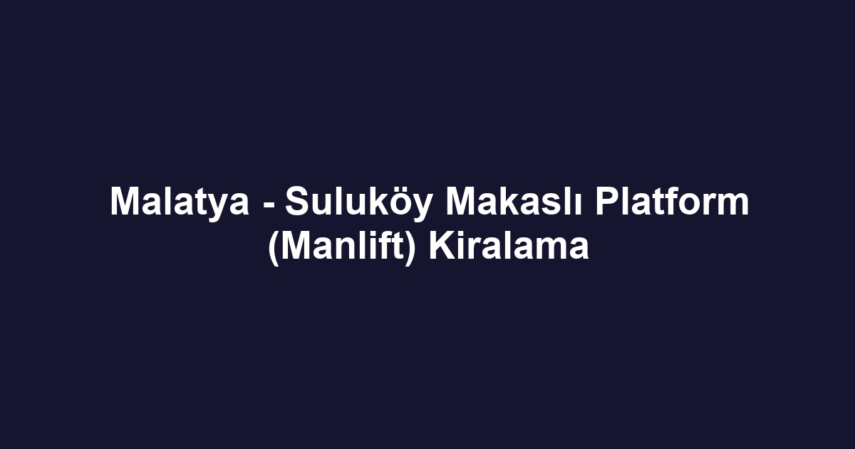 Malatya - Suluköy Makaslı Platform (Manlift) Kiralama