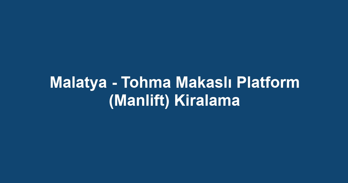 Malatya - Tohma Makaslı Platform (Manlift) Kiralama