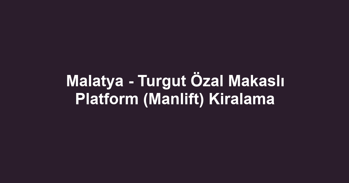 Malatya - Turgut Özal Makaslı Platform (Manlift) Kiralama