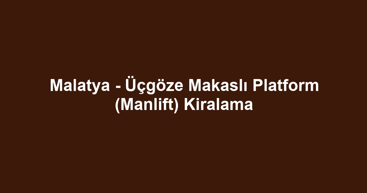 Malatya - Üçgöze Makaslı Platform (Manlift) Kiralama