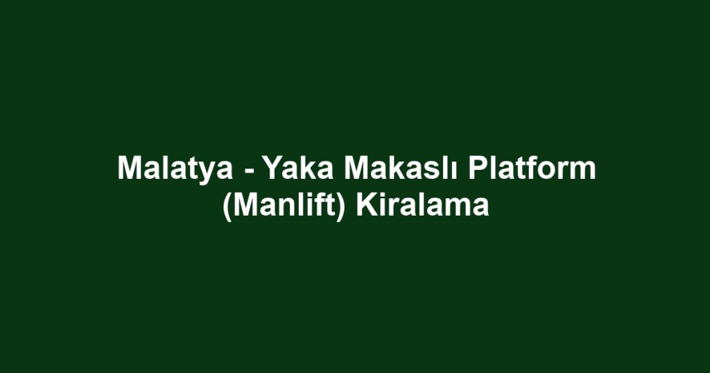 Malatya - Yaka Makaslı Platform (Manlift) Kiralama