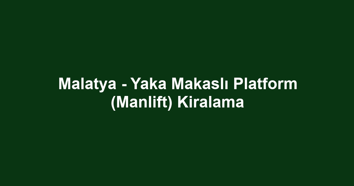 Malatya - Yaka Makaslı Platform (Manlift) Kiralama