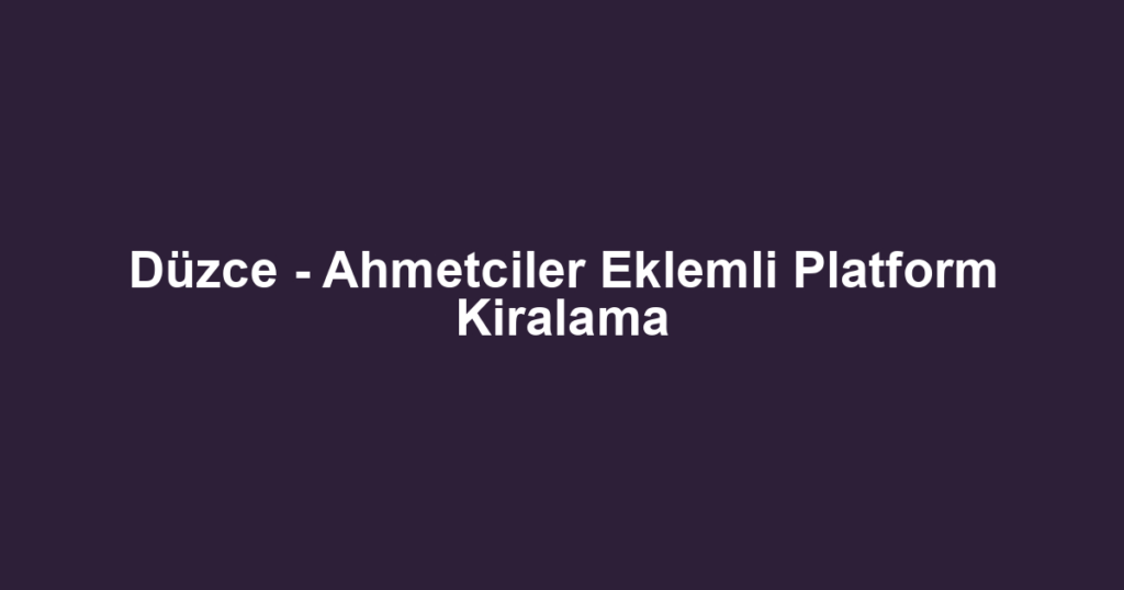 Düzce - Ahmetciler Eklemli Platform Kiralama