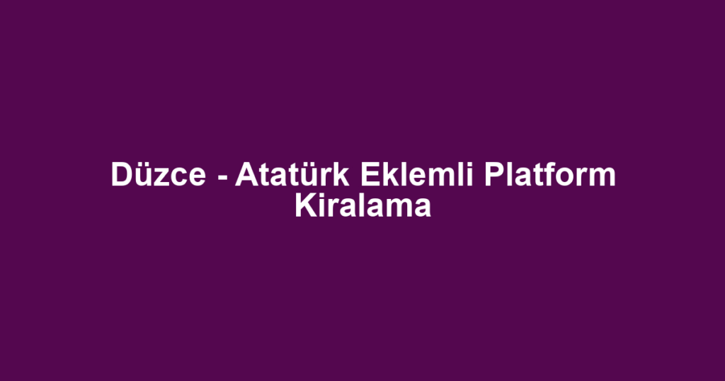 Düzce - Atatürk Eklemli Platform Kiralama